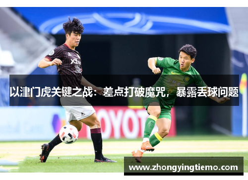 以津门虎关键之战：差点打破魔咒，暴露丢球问题