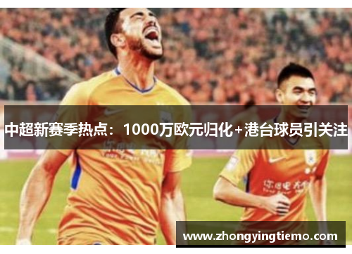 中超新赛季热点：1000万欧元归化+港台球员引关注