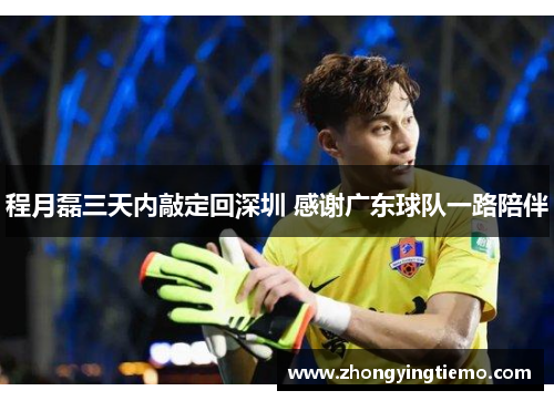 程月磊三天内敲定回深圳 感谢广东球队一路陪伴