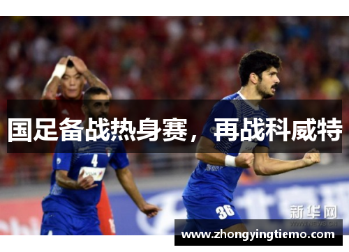 国足备战热身赛，再战科威特