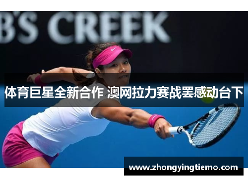 体育巨星全新合作 澳网拉力赛战罢感动台下