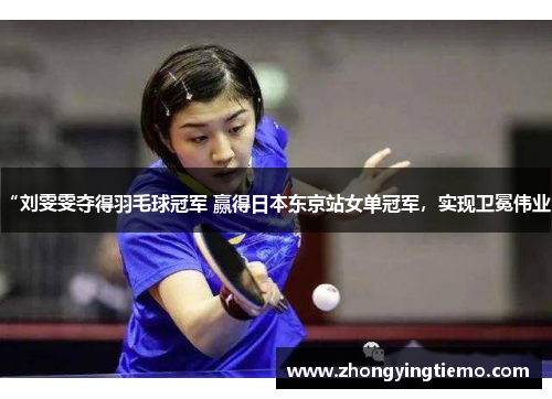 “刘雯雯夺得羽毛球冠军 赢得日本东京站女单冠军，实现卫冕伟业”