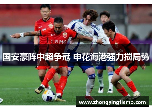 国安豪阵中超争冠 申花海港强力搅局势