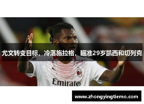 尤文转变目标，冷落施拉格，瞄准29岁凯西和切列克